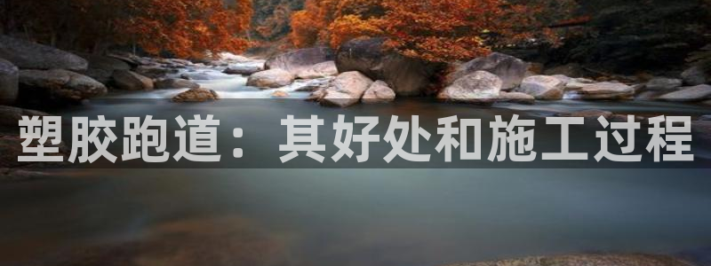 谈球吧官网在线入口免费观看视频网站：塑胶跑道：其好处和施工过