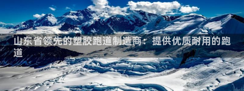 谈球吧体育app下载中心：山东省领先的塑胶跑道制造商：提供优