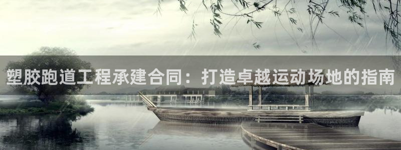 谈球吧的聊天软件叫什么：塑胶跑道工程承建合同：打造卓越运动场地的指南