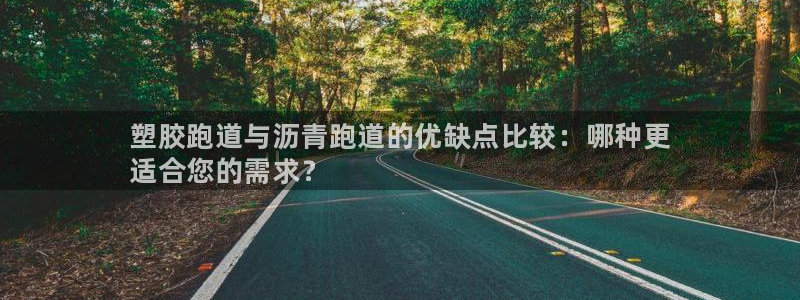 谈球吧黑款：塑胶跑道与沥青跑道的优缺点比较：哪种更
适合您的